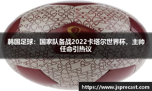 韩国足球：国家队备战2022卡塔尔世界杯，主帅任命引热议