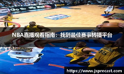 NBA直播观看指南：找到最佳赛事转播平台
