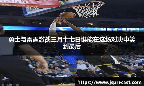 勇士与雷霆激战三月十七日谁能在这场对决中笑到最后