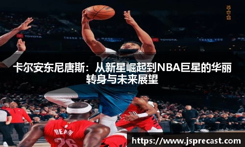 卡尔安东尼唐斯：从新星崛起到NBA巨星的华丽转身与未来展望